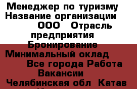 Менеджер по туризму › Название организации ­ Rwgg, ООО › Отрасль предприятия ­ Бронирование › Минимальный оклад ­ 45 000 - Все города Работа » Вакансии   . Челябинская обл.,Катав-Ивановск г.